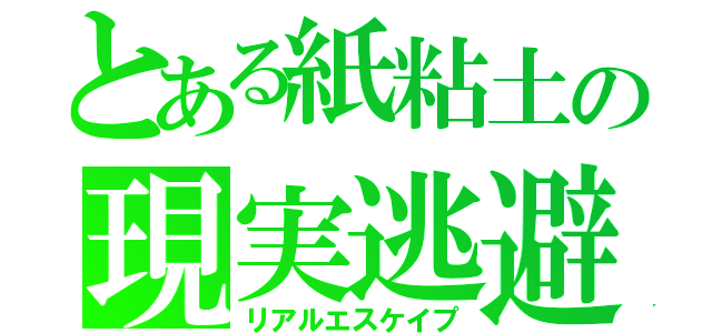 とある紙粘土の現実逃避（リアルエスケイプ）