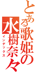 とある歌姫の水樹奈々（インデックス）