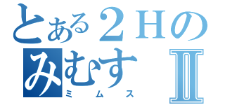 とある２ＨのみむすⅡ（ミムス）