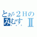 とある２ＨのみむすⅡ（ミムス）