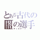 とある古代の闇の選手（ティガダーク）