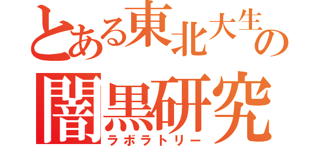 とある東北大生の闇黒研究室（ラボラトリー）