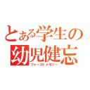 とある学生の幼児健忘（ファーストメモリー）