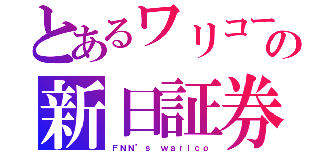 とあるワリコーの新日証券（ＦＮＮ'ｓ ｗａｒｉｃｏ）