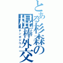 とある杉森の棍棒外交（チンポジウム）