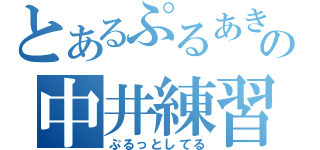 とあるぷるあきの中井練習（ぷるっとしてる）