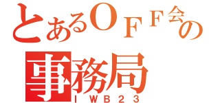 とあるＯＦＦ会の事務局（ＩＷＢ２３）