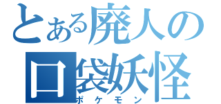 とある廃人の口袋妖怪（ポケモン）