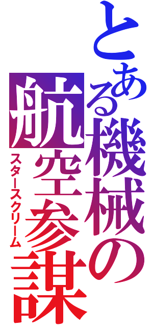 とある機械の航空参謀（スタースクリーム）