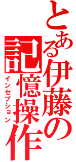 とある伊藤の記憶操作（インセプション）