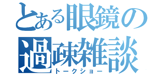 とある眼鏡の過疎雑談（トークショー）