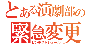 とある演劇部の緊急変更（ピンチスケジュール）