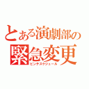 とある演劇部の緊急変更（ピンチスケジュール）