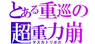 とある重巡の超重力崩（テスカトリポカ）