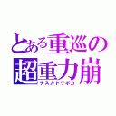 とある重巡の超重力崩（テスカトリポカ）