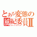 とある変態の風紀委員Ⅱ（ジャッジメント）