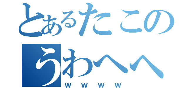 とあるたこのうわへへ（ｗｗｗｗ）