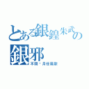 とある銀鍠朱武の銀邪（不問歲月任風歌）