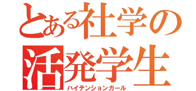 とある社学の活発学生（ハイテンションガール）