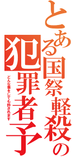 とある国祭軽殺の犯罪者予備群（どんな事をしても許されます）