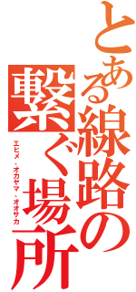 とある線路の繋ぐ場所（エヒメ、オカヤマ、オオサカ）