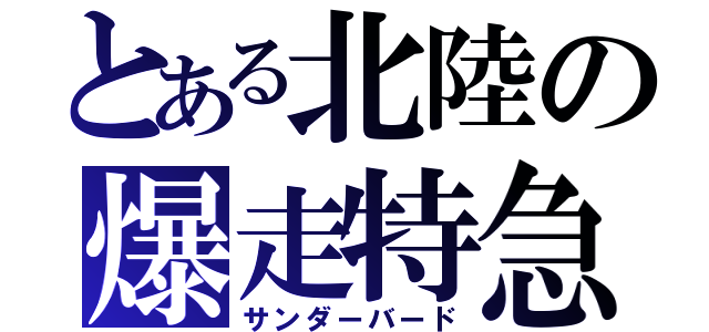 とある北陸の爆走特急（サンダーバード）