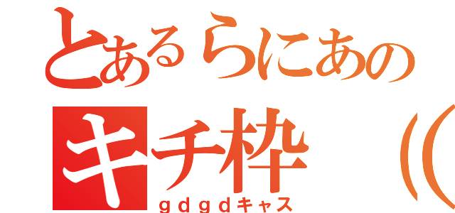 とあるらにあのキチ枠（笑）（ｇｄｇｄキャス）