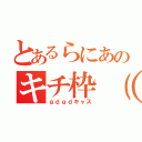 とあるらにあのキチ枠（笑）（ｇｄｇｄキャス）