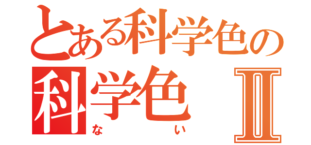 とある科学色の科学色Ⅱ（ない）