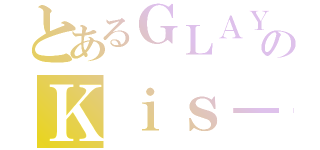 とあるＧＬＡＹＥＲのＫｉｓ－Ｍｙ Ｌｏｖｅｒ（）