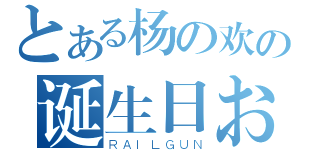 とある杨の欢の诞生日おめでとう！（ＲＡＩＬＧＵＮ）