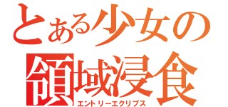 とある少女の領域浸食（エントリーエクリプス）