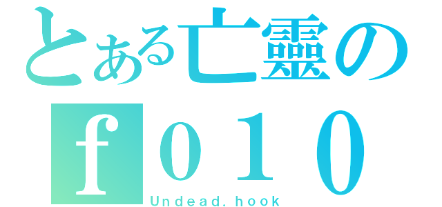 とある亡靈のｆ０１０（Ｕｎｄｅａｄ．ｈｏｏｋ）