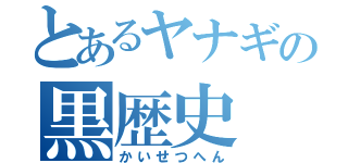 とあるヤナギの黒歴史（かいせつへん）