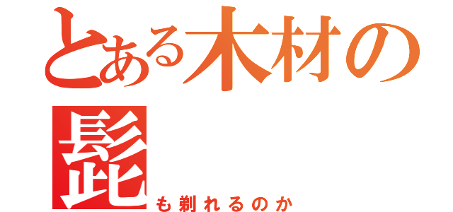 とある木材の髭（も剃れるのか）