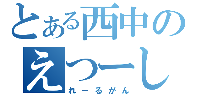 とある西中のえつーし（れーるがん）