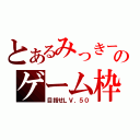 とあるみっきーのゲーム枠（目指せＬＶ．５０）