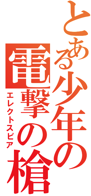 とある少年の電撃の槍（エレクトスピア）