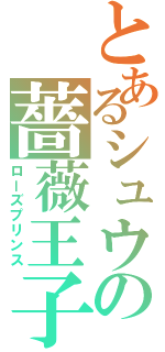 とあるシュウの薔薇王子（ローズプリンス）