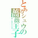 とあるシュウの薔薇王子（ローズプリンス）