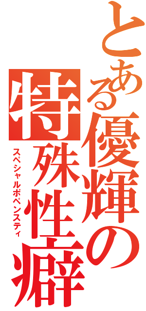 とある優輝の特殊性癖（スペシャルポペンスティ）