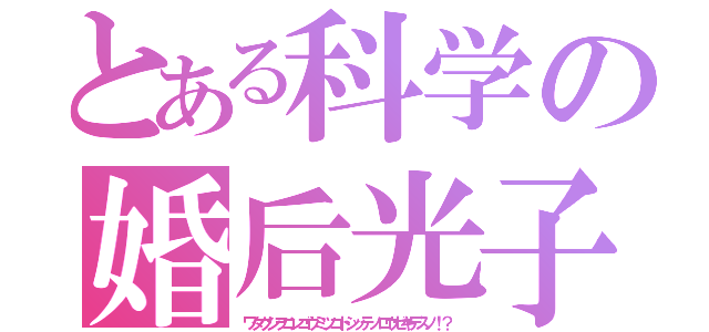 とある科学の婚后光子（ワタクシヲコンゴウミツコトシッテノロウゼキデスノ！？）