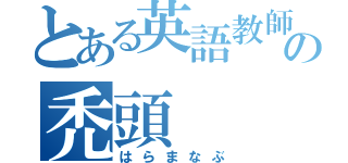 とある英語教師の禿頭（はらまなぶ）