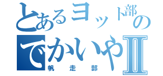 とあるヨット部のでかいやつⅡ（帆走部）