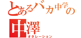 とあるバカ中学生の中澤（オタレーション）