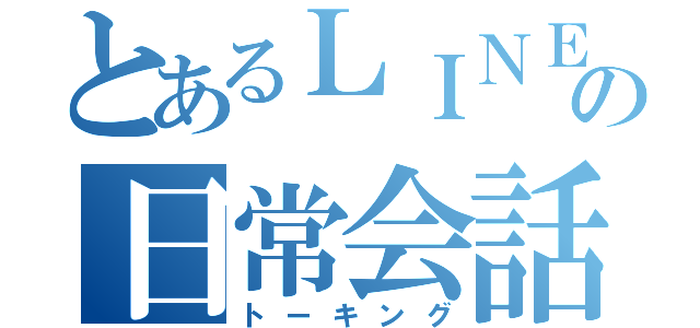 とあるＬＩＮＥの日常会話（トーキング）