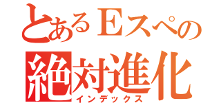 とあるＥスぺの絶対進化（インデックス）