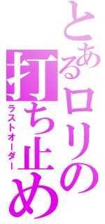 とあるロリの打ち止め（ラストオーダー）