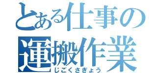 とある仕事の運搬作業（じごくさぎょう）