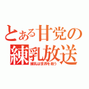 とある甘党の練乳放送（練乳は世界を救う）